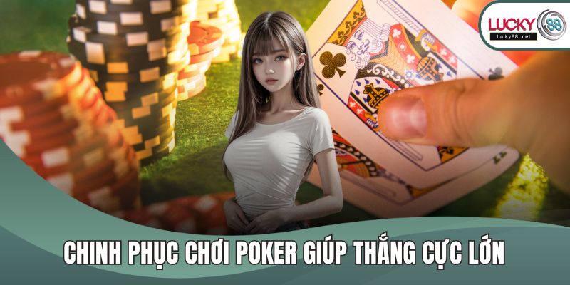 Chinh phục chơi Poker giúp thắng cực lớn
