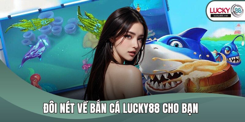 Đôi nét về bắn cá LUCKY88 cho bạn 
