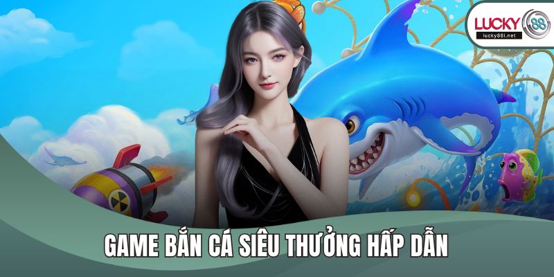 Game bắn cá Siêu Thưởng hấp dẫn