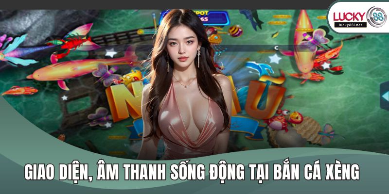 Giao diện, âm thanh sống động tại bắn cá xèng 